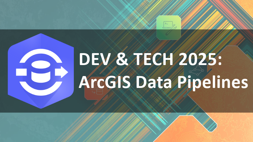 2025 Developer & Technology Summit: ArcGIS Data Pipelines